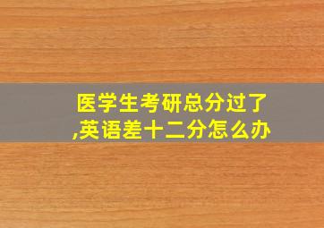 医学生考研总分过了,英语差十二分怎么办