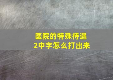 医院的特殊待遇2中字怎么打出来