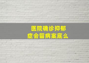 医院确诊抑郁症会留病案底么