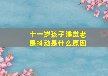 十一岁孩子睡觉老是抖动是什么原因