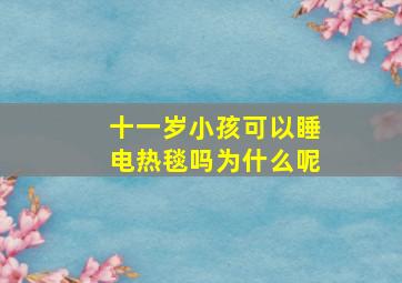 十一岁小孩可以睡电热毯吗为什么呢