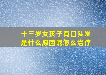 十三岁女孩子有白头发是什么原因呢怎么治疗