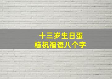 十三岁生日蛋糕祝福语八个字