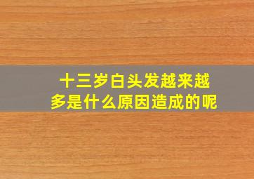 十三岁白头发越来越多是什么原因造成的呢