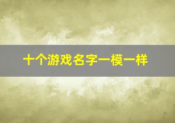 十个游戏名字一模一样