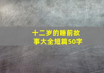 十二岁的睡前故事大全短篇50字