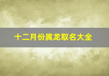 十二月份属龙取名大全