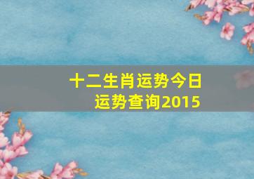 十二生肖运势今日运势查询2015