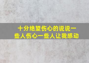 十分绝望伤心的说说一些人伤心一些人让我感动