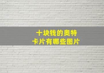 十块钱的奥特卡片有哪些图片