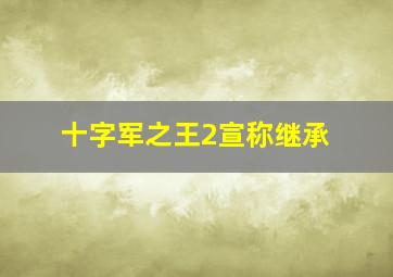 十字军之王2宣称继承