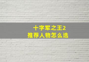 十字军之王2推荐人物怎么选