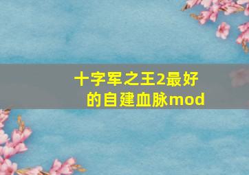 十字军之王2最好的自建血脉mod