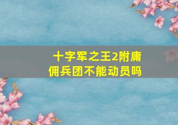 十字军之王2附庸佣兵团不能动员吗