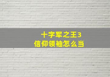 十字军之王3信仰领袖怎么当