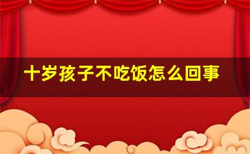 十岁孩子不吃饭怎么回事