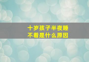 十岁孩子半夜睡不着是什么原因