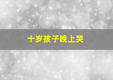 十岁孩子晚上哭