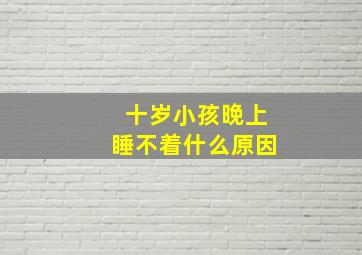 十岁小孩晚上睡不着什么原因