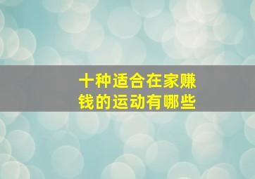 十种适合在家赚钱的运动有哪些