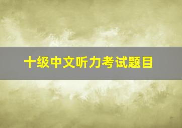 十级中文听力考试题目