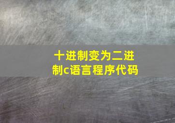 十进制变为二进制c语言程序代码