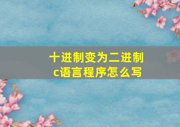 十进制变为二进制c语言程序怎么写