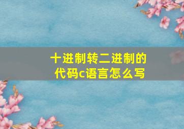 十进制转二进制的代码c语言怎么写