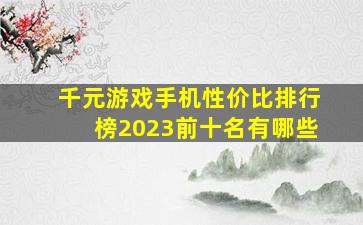 千元游戏手机性价比排行榜2023前十名有哪些