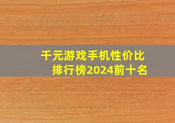 千元游戏手机性价比排行榜2024前十名