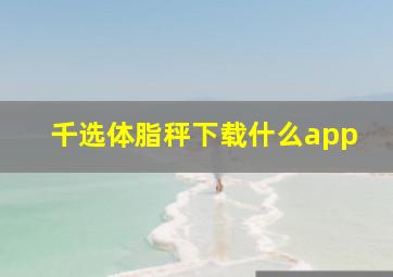 千选体脂秤下载什么app