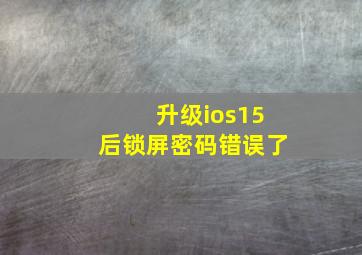 升级ios15后锁屏密码错误了