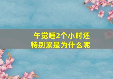 午觉睡2个小时还特别累是为什么呢