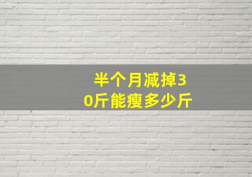 半个月减掉30斤能瘦多少斤