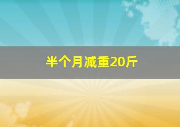 半个月减重20斤