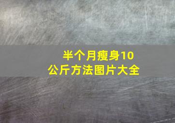 半个月瘦身10公斤方法图片大全