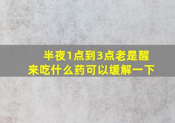 半夜1点到3点老是醒来吃什么药可以缓解一下