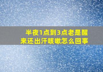 半夜1点到3点老是醒来还出汗咳嗽怎么回事