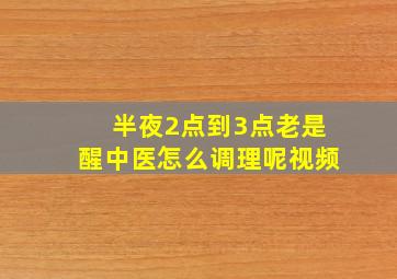 半夜2点到3点老是醒中医怎么调理呢视频