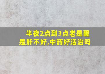 半夜2点到3点老是醒是肝不好,中药好活治吗