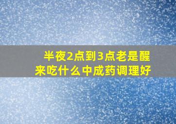 半夜2点到3点老是醒来吃什么中成药调理好