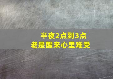 半夜2点到3点老是醒来心里难受