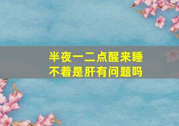 半夜一二点醒来睡不着是肝有问题吗