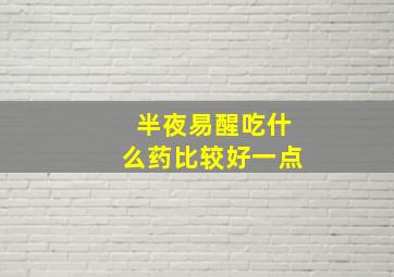 半夜易醒吃什么药比较好一点