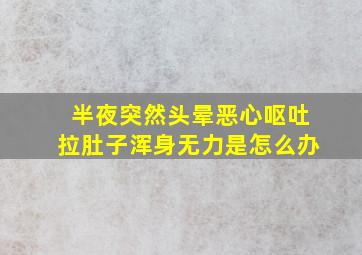 半夜突然头晕恶心呕吐拉肚子浑身无力是怎么办