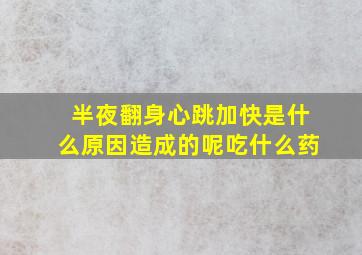 半夜翻身心跳加快是什么原因造成的呢吃什么药