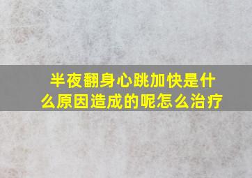 半夜翻身心跳加快是什么原因造成的呢怎么治疗