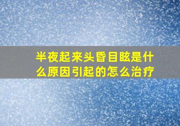 半夜起来头昏目眩是什么原因引起的怎么治疗