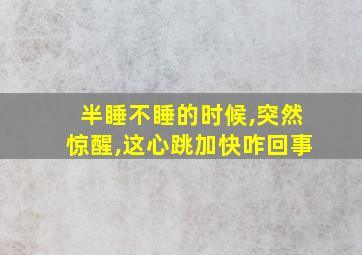 半睡不睡的时候,突然惊醒,这心跳加快咋回事