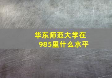 华东师范大学在985里什么水平